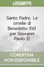 Santo Padre. Le omelie di Benedetto XVI per Giovanni Paolo II libro