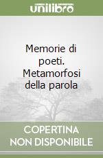 Memorie di poeti. Metamorfosi della parola