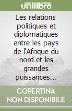 Les relations politiques et diplomatiques entre les pays de l'Afrique du nord et les grandes puissances mondiales libro