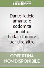 Dante fedele amante e sodomita pentito. Parlar d'amore per dire altro libro