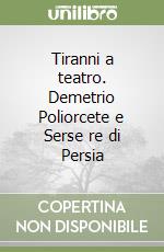 Tiranni a teatro. Demetrio Poliorcete e Serse re di Persia libro