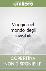 Viaggio nel mondo degli invisibili libro