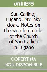 San Carlino; Lugano. My inky cloak. Notes on the wooden model of the Church of San Carlino in Lugano