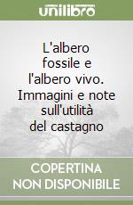 L'albero fossile e l'albero vivo. Immagini e note sull'utilità del castagno libro