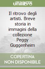 Il ritrovo degli artisti. Breve storia in immagini della collezione Peggy Guggenheim libro