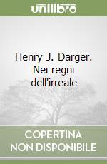 Henry J. Darger. Nei regni dell'irreale libro