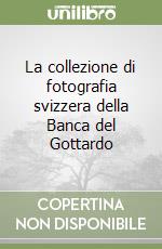 La collezione di fotografia svizzera della Banca del Gottardo libro