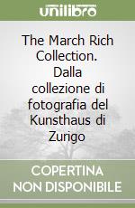 The March Rich Collection. Dalla collezione di fotografia del Kunsthaus di Zurigo libro