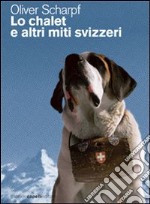 Lo Chalet e altri miti svizzeri libro