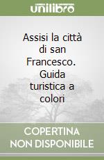 Assisi la città di san Francesco. Guida turistica a colori libro