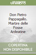 Don Pietro Pappagallo. Martire delle Fosse Ardeatine