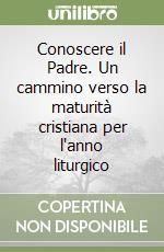 Conoscere il Padre. Un cammino verso la maturità cristiana per l'anno liturgico libro