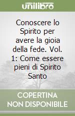 Conoscere lo Spirito per avere la gioia della fede. Vol. 1: Come essere pieni di Spirito Santo libro