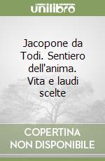 Jacopone da Todi. Sentiero dell'anima. Vita e laudi scelte