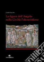 La figura dell'angelo nella civiltà paleocristiana. Ediz. illustrata libro