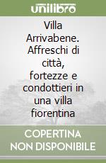 Villa Arrivabene. Affreschi di città, fortezze e condottieri in una villa fiorentina libro