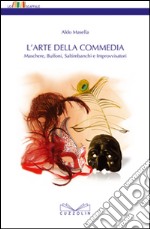 L'arte della commedia. Maschere, buffoni, saltimbanchi e improvvisatori libro