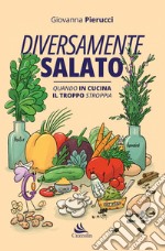 Diversamente salato. Quando in cucina il troppo stroppia libro