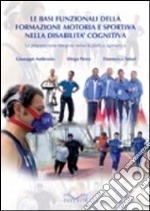 Le basi funzionali della formazione motoria e sportiva nella disabilità cognitiva. La preparazione integrata verso la pratica agonistica