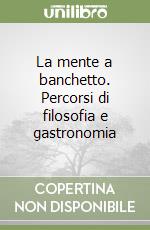 La mente a banchetto. Percorsi di filosofia e gastronomia libro