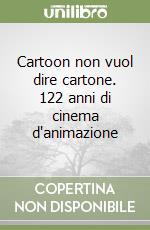 Cartoon non vuol dire cartone. 122 anni di cinema d'animazione