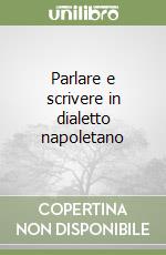 Parlare e scrivere in dialetto napoletano libro