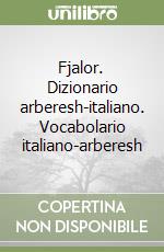 Fjalor. Dizionario arberesh-italiano. Vocabolario italiano-arberesh