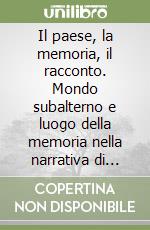 Il paese, la memoria, il racconto. Mondo subalterno e luogo della memoria nella narrativa di cinque autori calabresi contemporanei libro