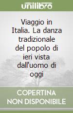 Viaggio in Italia. La danza tradizionale del popolo di ieri vista dall'uomo di oggi libro