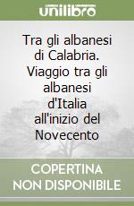 Tra gli albanesi di Calabria. Viaggio tra gli albanesi d'Italia all'inizio del Novecento