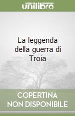 La leggenda della guerra di Troia libro