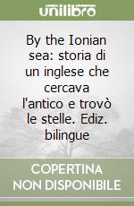 By the Ionian sea: storia di un inglese che cercava l'antico e trovò le stelle. Ediz. bilingue