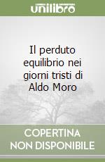 Il perduto equilibrio nei giorni tristi di Aldo Moro libro