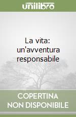 La vita: un'avventura responsabile libro