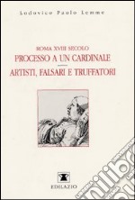 Roma XVIII secolo: processo a un cardinale. Artisti, falsari e truffatori