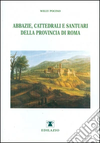 Abbazie, cattedrali e santuari della provincia di Roma. Ediz. illustrata