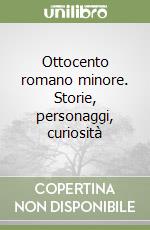 Ottocento romano minore. Storie, personaggi, curiosità libro