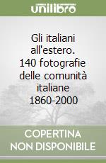 Gli italiani all'estero. 140 fotografie delle comunità italiane 1860-2000