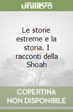 Le storie estreme e la storia. I racconti della Shoah