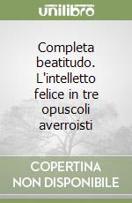 Completa beatitudo. L'intelletto felice in tre opuscoli averroisti