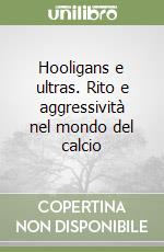 Hooligans e ultras. Rito e aggressività nel mondo del calcio libro