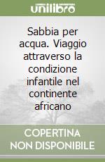 Sabbia per acqua. Viaggio attraverso la condizione infantile nel continente africano libro