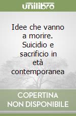 Idee che vanno a morire. Suicidio e sacrificio in età contemporanea