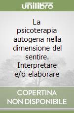 La psicoterapia autogena nella dimensione del sentire. Interpretare e/o elaborare libro