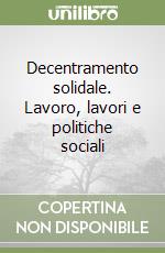 Decentramento solidale. Lavoro, lavori e politiche sociali