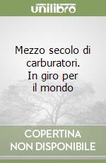 Mezzo secolo di carburatori. In giro per il mondo libro