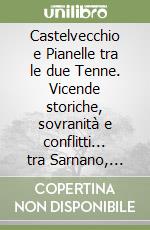 Castelvecchio e Pianelle tra le due Tenne. Vicende storiche, sovranità e conflitti... tra Sarnano, Amandola e San Ginesio libro