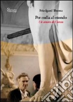 Per nulla al mondo. Un amore di Cioran