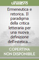 Ermeneutica e retorica. Il paradigma della critica letteraria per una nuova definizione dell'estetica dell'interpretazione libro