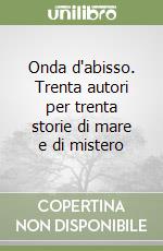 Onda d'abisso. Trenta autori per trenta storie di mare e di mistero libro